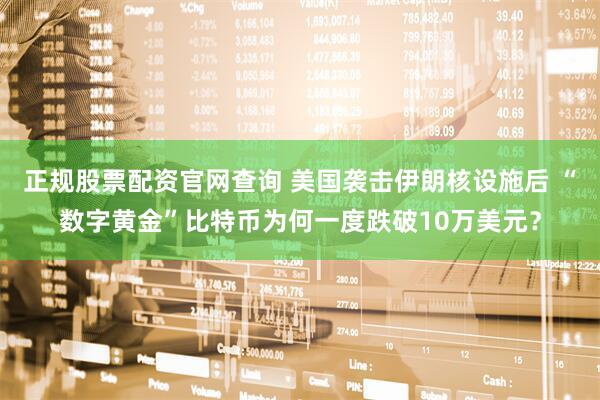正规股票配资官网查询 美国袭击伊朗核设施后 “数字黄金”比特币为何一度跌破10万美元？