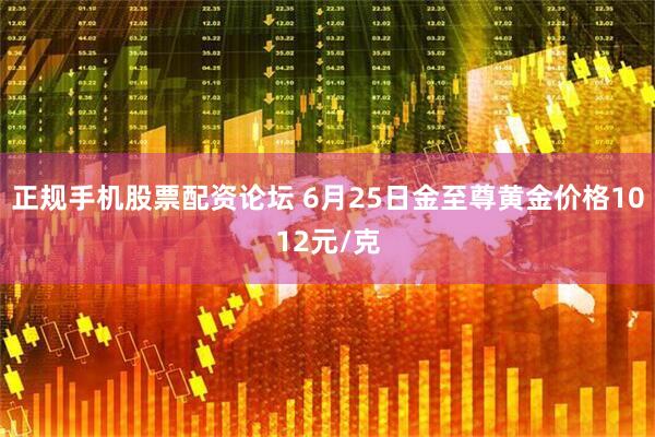 正规手机股票配资论坛 6月25日金至尊黄金价格1012元/克