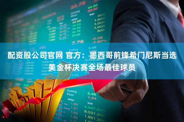配资股公司官网 官方：墨西哥前锋希门尼斯当选美金杯决赛全场最佳球员