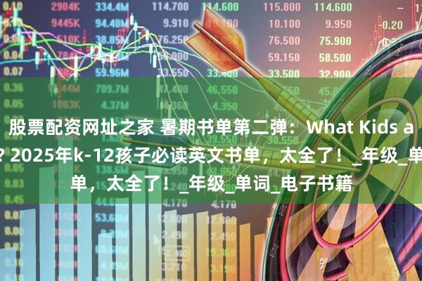 股票配资网址之家 暑期书单第二弹：What Kids are Reading? 2025年k-12孩子必读英文书单，太全了！_年级_单词_电子书籍