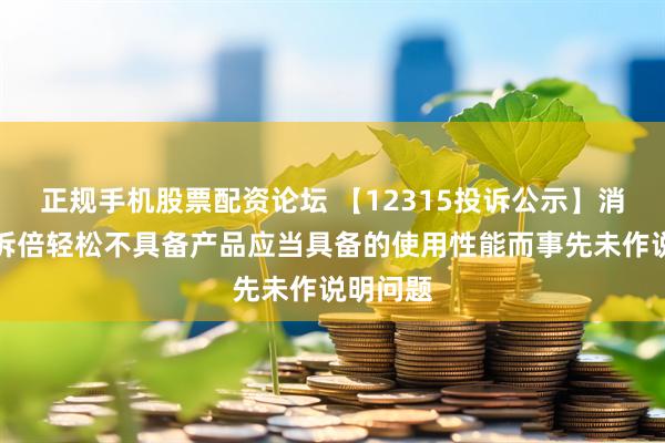 正规手机股票配资论坛 【12315投诉公示】消费者投诉倍轻松不具备产品应当具备的使用性能而事先未作说明问题