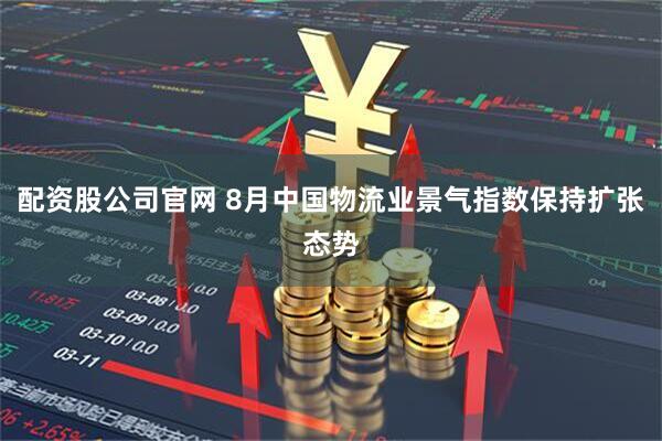 配资股公司官网 8月中国物流业景气指数保持扩张态势