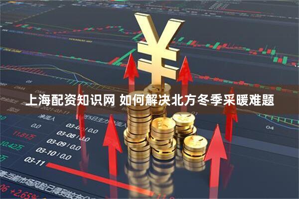 上海配资知识网 如何解决北方冬季采暖难题