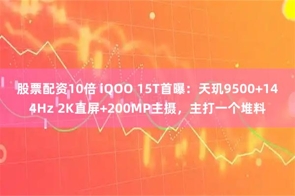 股票配资10倍 iQOO 15T首曝：天玑9500+144Hz 2K直屏+200MP主摄，主打一个堆料