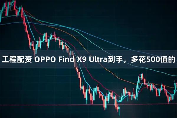 工程配资 OPPO Find X9 Ultra到手，多花500值的